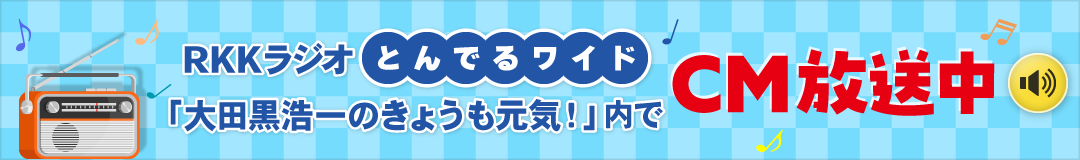 RKKラジオとんでるワイド「大田黒浩一のきょうも元気！」内でCM放送中